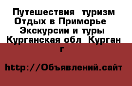 Путешествия, туризм Отдых в Приморье - Экскурсии и туры. Курганская обл.,Курган г.